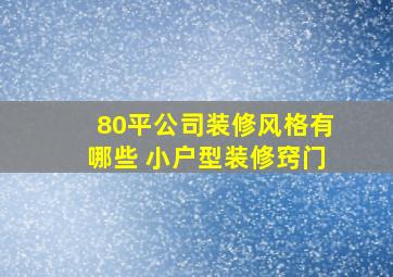 80平公司装修风格有哪些 小户型装修窍门