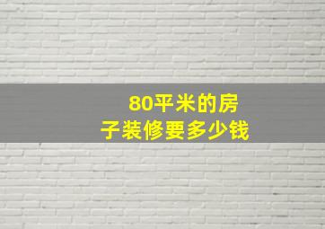 80平米的房子装修要多少钱