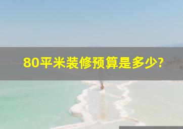 80平米装修预算是多少?