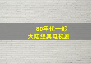 80年代一部大陆经典电视剧