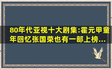 80年代亚视十大剧集:《霍元甲》童年回忆,张国荣也有一部上榜...