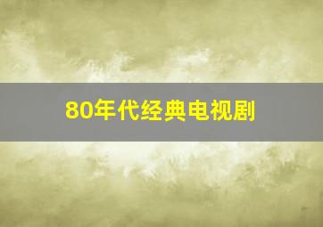 80年代经典电视剧 