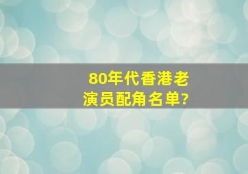 80年代香港老演员配角名单?