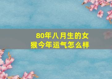 80年八月生的女猴今年运气怎么样