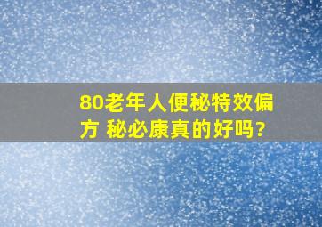 80老年人便秘特效偏方 秘必康真的好吗?