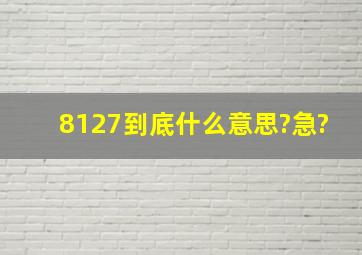 8127到底什么意思?急?