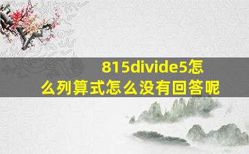 815÷5怎么列算式怎么没有回答呢(