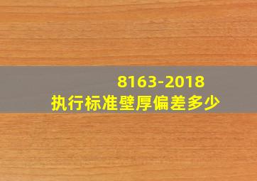 8163-2018执行标准壁厚偏差多少