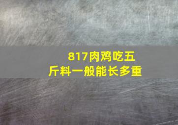 817肉鸡吃五斤料一般能长多重