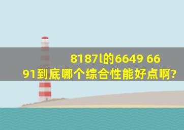 8187l的6649 ,6691到底哪个综合性能好点啊?