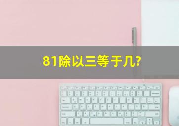 81。除以。三等于几?