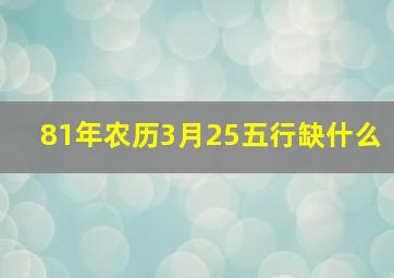 81年农历3月25五行缺什么