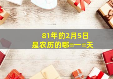 81年的2月5日是农历的哪=一=天