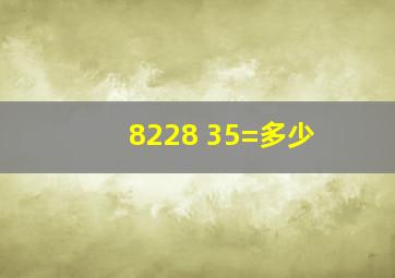 8228 35=多少