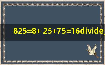 825=8+( )25+75=16÷______=______