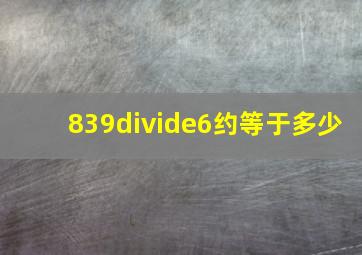 839÷6约等于多少