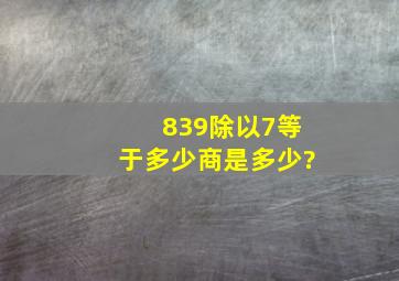 839除以7等于多少,商是多少?