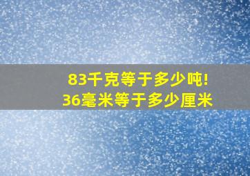 83千克等于多少吨!36毫米等于多少厘米