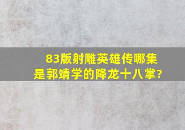 83版射雕英雄传,哪集是郭靖学的降龙十八掌?