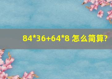 84*36+64*8 怎么简算?