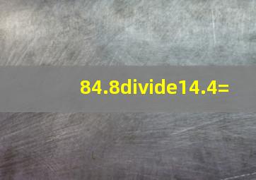 84.8÷14.4=