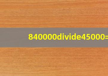 840000÷45000=?