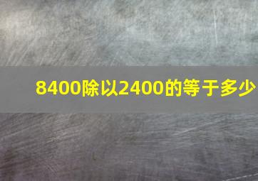 8400除以2400的等于多少