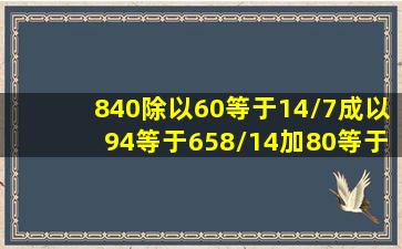 840除以60等于14/7成以94等于658/14加80等于94写成综合算式?