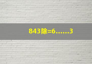 843除()=6......3