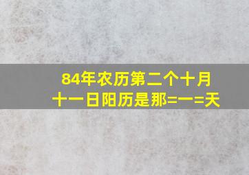 84年农历第二个十月十一日阳历是那=一=天