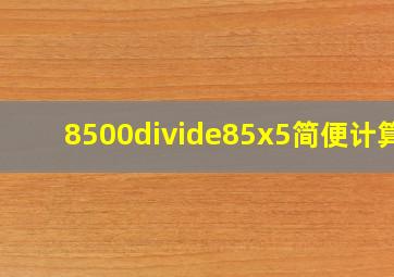 8500÷(85x5)简便计算?