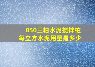 850三轴水泥搅拌桩每立方水泥用量是多少(