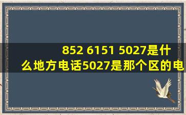 852 6151 5027是什么地方电话5027是那个区的电话