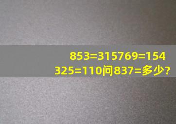 853=315,769=154,325=110,问837=多少?