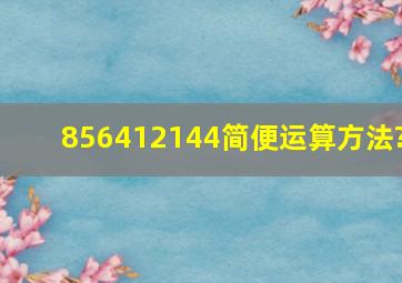 856(412144简便运算方法?