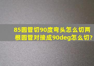 85圆管切90度弯头怎么切两根圆管对接成90°怎么切?