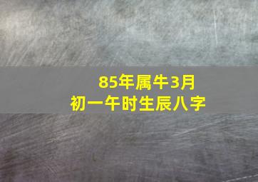 85年属牛3月初一午时生辰八字