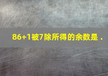 86+1被7除所得的余数是 .