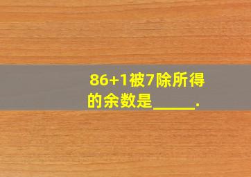 86+1被7除所得的余数是_____.