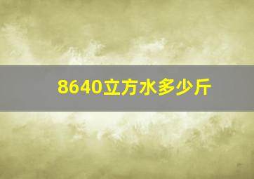 8640立方水多少斤