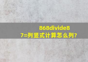 868÷87=列竖式计算怎么列?