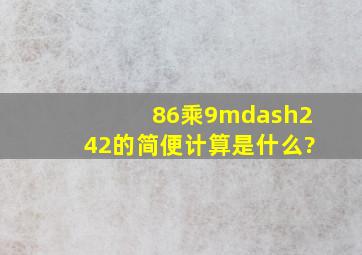 86乘9—242的简便计算是什么?