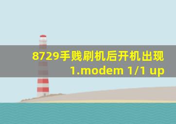 8729手贱刷机后开机出现1.modem 1/1 up