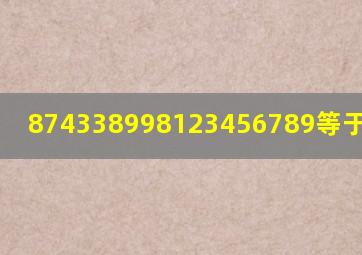 874338998123456789等于多少啊?