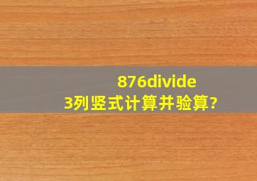 876÷3。列竖式计算并验算?