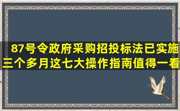 87号令(政府采购招投标法)已实施三个多月,这七大操作指南值得一看!