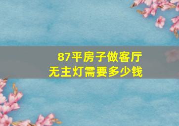 87平房子,做客厅无主灯需要多少钱