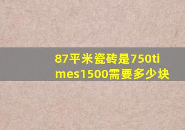 87平米瓷砖是750×1500需要多少块(