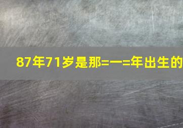 87年71岁是那=一=年出生的