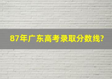 87年广东高考录取分数线?